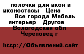 полочки для икон и иконостасы › Цена ­ 100--100 - Все города Мебель, интерьер » Другое   . Вологодская обл.,Череповец г.